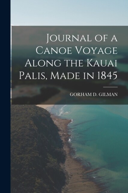 Journal of a Canoe Voyage Along the Kauai Palis, Made in 1845 (Paperback)