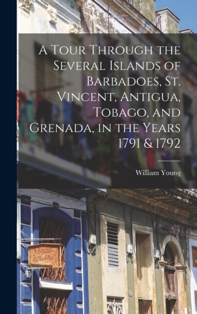 A Tour Through the Several Islands of Barbadoes, St. Vincent, Antigua, Tobago, and Grenada, in the Years 1791 & 1792 (Hardcover)