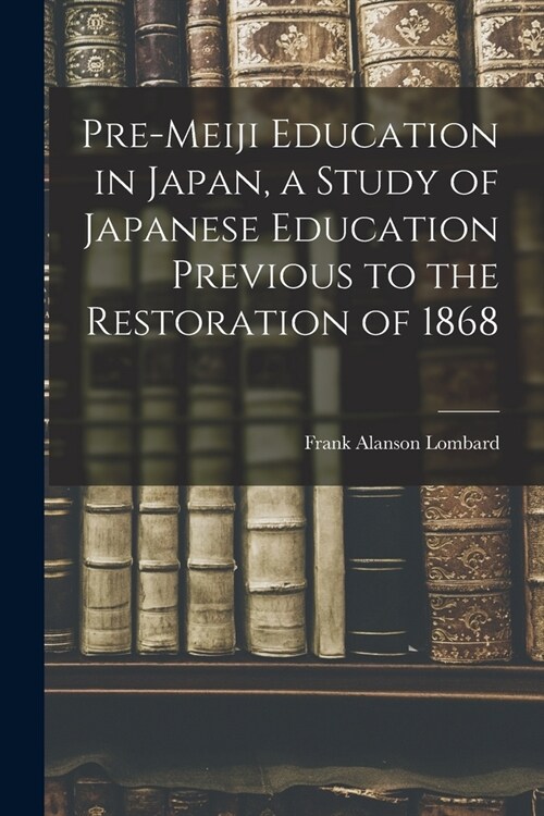 Pre-meiji Education in Japan, a Study of Japanese Education Previous to the Restoration of 1868 (Paperback)