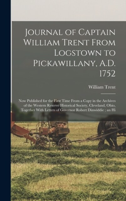 Journal of Captain William Trent From Logstown to Pickawillany, A.D. 1752: Now Published for the First Time From a Copy in the Archives of the Western (Hardcover)