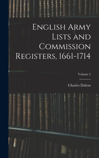 English Army Lists and Commission Registers, 1661-1714; Volume 5 (Hardcover)