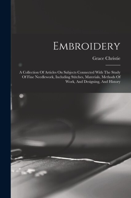 Embroidery: A Collection Of Articles On Subjects Connected With The Study Of Fine Needlework, Including Stitches, Materials, Metho (Paperback)