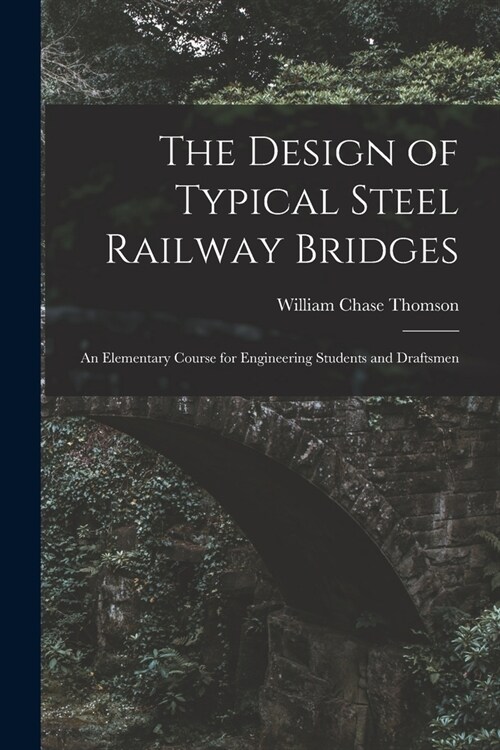 The Design of Typical Steel Railway Bridges: An Elementary Course for Engineering Students and Draftsmen (Paperback)