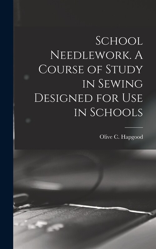 School Needlework. A Course of Study in Sewing Designed for Use in Schools (Hardcover)