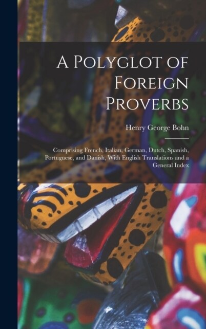 A Polyglot of Foreign Proverbs: Comprising French, Italian, German, Dutch, Spanish, Portuguese, and Danish, With English Translations and a General In (Hardcover)