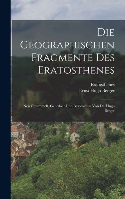 Die Geographischen Fragmente Des Eratosthenes: Neu Gesammelt, Geordnet Und Besprochen Von Dr. Hugo Berger (Hardcover)