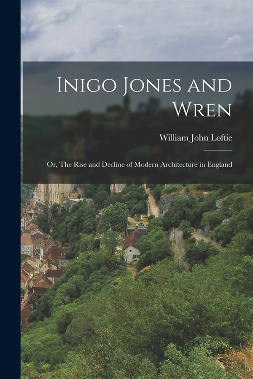 Inigo Jones and Wren; or, The Rise and Decline of Modern Architecture in England (Paperback)