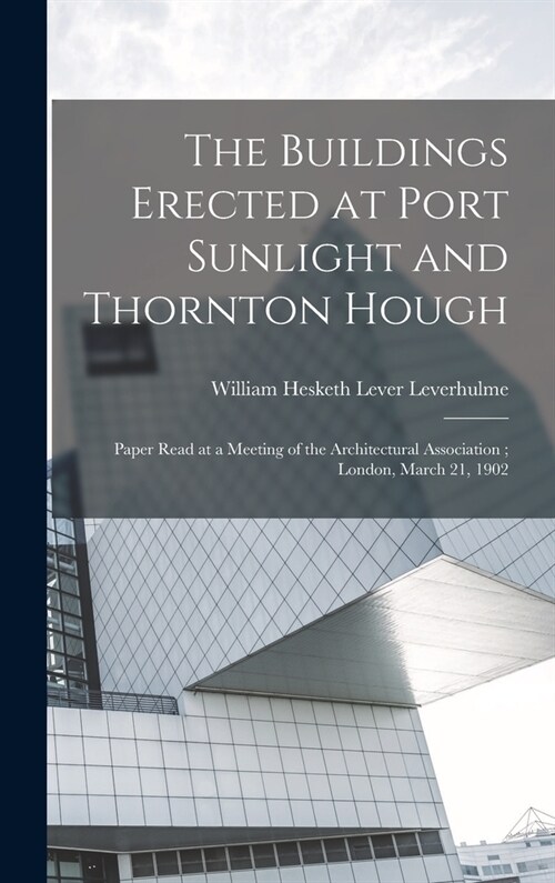 The Buildings Erected at Port Sunlight and Thornton Hough: Paper Read at a Meeting of the Architectural Association; London, March 21, 1902 (Hardcover)