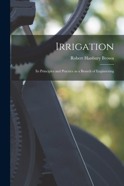 Irrigation: Its Principles and Practice as a Branch of Engineering (Paperback)