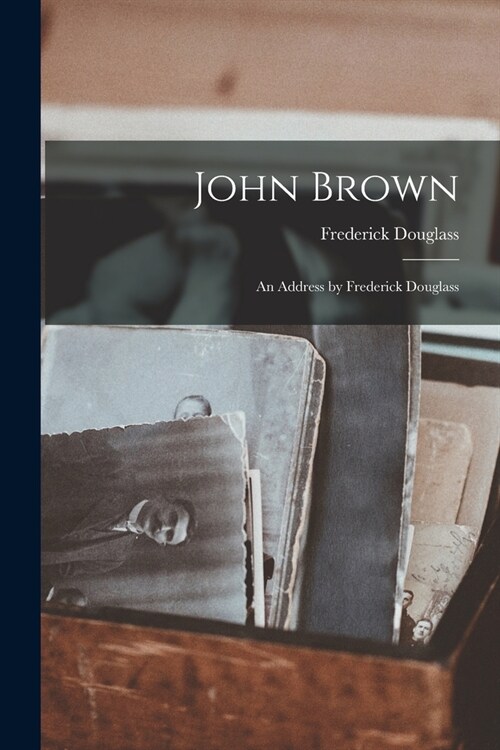 John Brown: An Address by Frederick Douglass (Paperback)