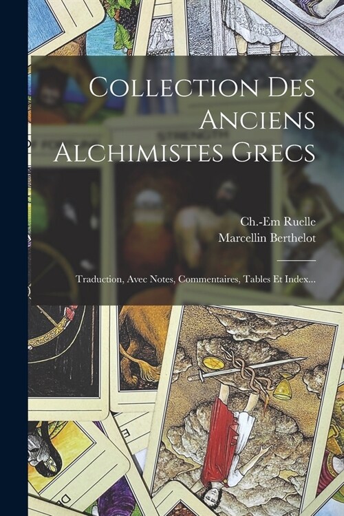 Collection Des Anciens Alchimistes Grecs: Traduction, Avec Notes, Commentaires, Tables Et Index... (Paperback)