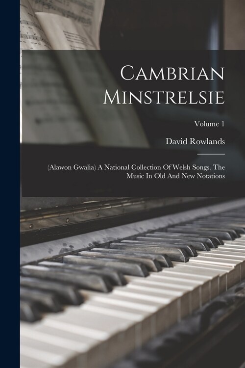 Cambrian Minstrelsie: (alawon Gwalia) A National Collection Of Welsh Songs. The Music In Old And New Notations; Volume 1 (Paperback)