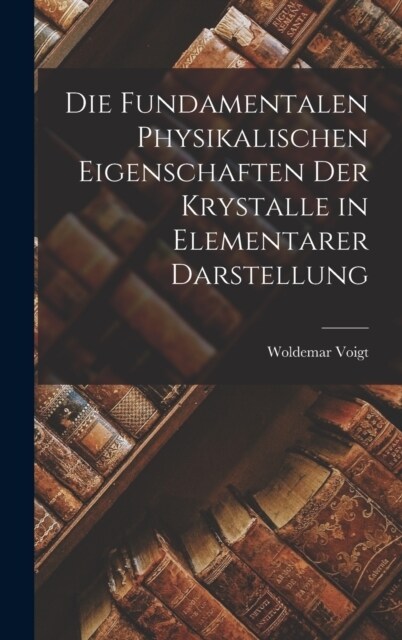 Die Fundamentalen Physikalischen Eigenschaften der Krystalle in Elementarer Darstellung (Hardcover)