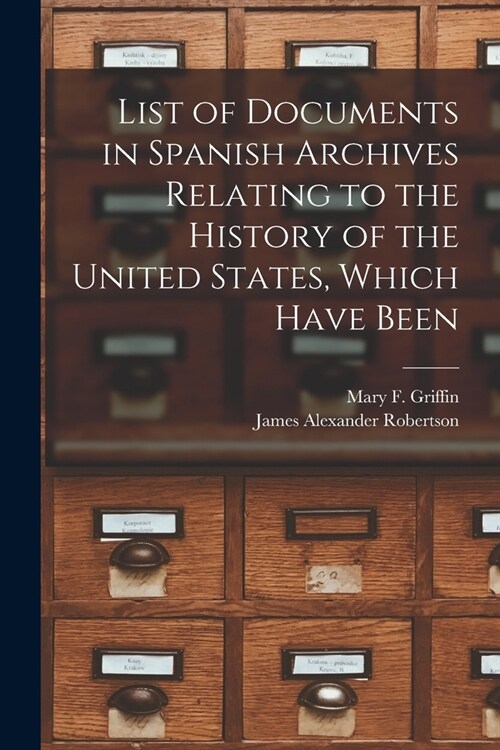 List of Documents in Spanish Archives Relating to the History of the United States, Which Have Been (Paperback)