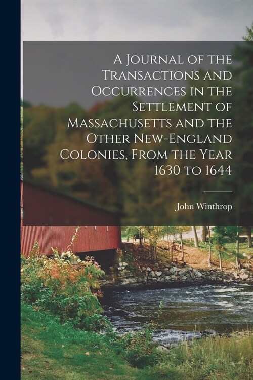 A Journal of the Transactions and Occurrences in the Settlement of Massachusetts and the Other New-England Colonies, From the Year 1630 to 1644 (Paperback)