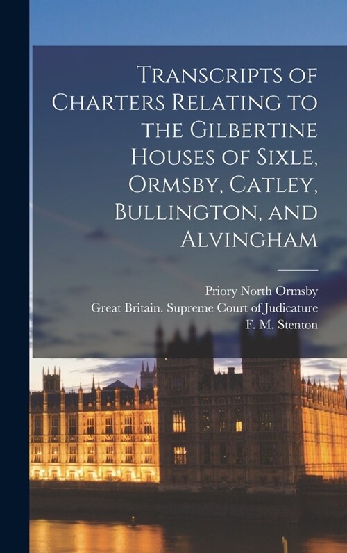 Transcripts of Charters Relating to the Gilbertine Houses of Sixle, Ormsby, Catley, Bullington, and Alvingham (Hardcover)