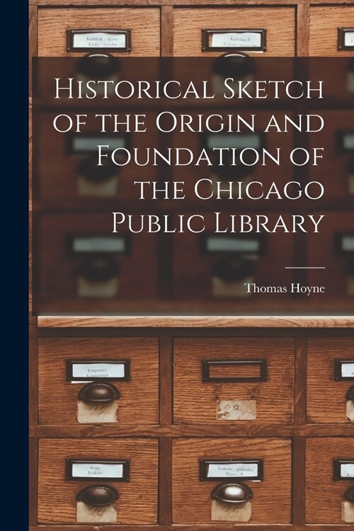 Historical Sketch of the Origin and Foundation of the Chicago Public Library (Paperback)