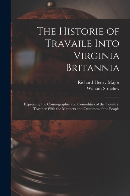 The Historie of Travaile Into Virginia Britannia: Expressing the Cosmographie and Comodities of the Country, Togither With the Manners and Customes of (Paperback)