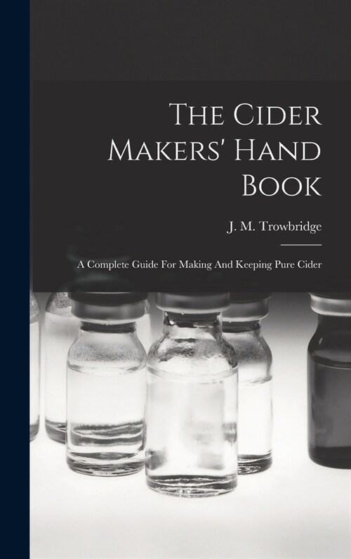 The Cider Makers Hand Book: A Complete Guide For Making And Keeping Pure Cider (Hardcover)