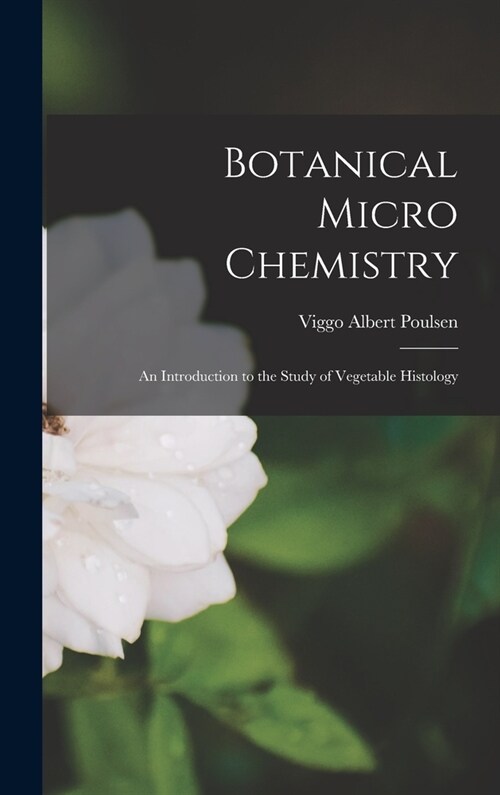 Botanical Micro Chemistry: An Introduction to the Study of Vegetable Histology (Hardcover)