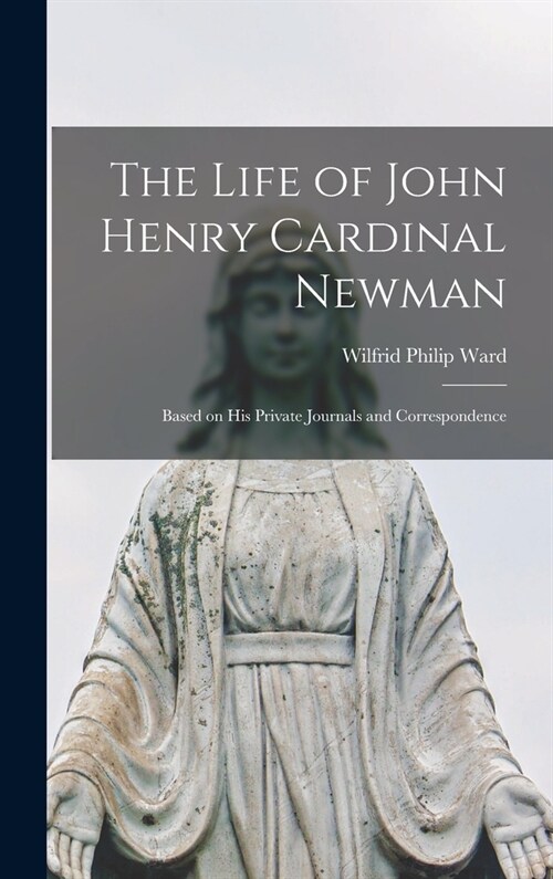 The Life of John Henry Cardinal Newman: Based on His Private Journals and Correspondence (Hardcover)