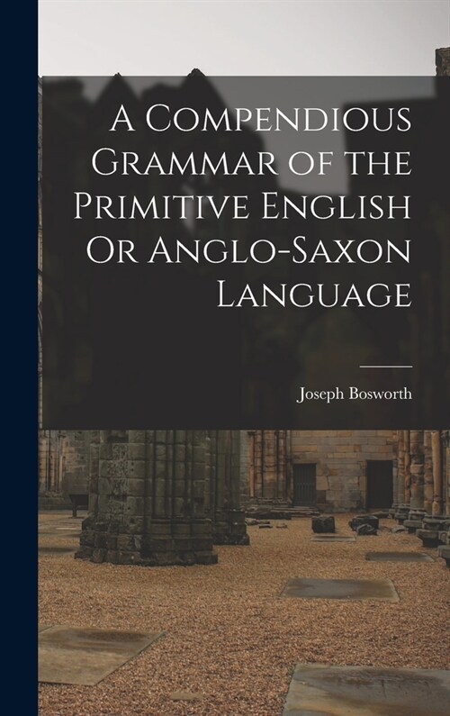 A Compendious Grammar of the Primitive English Or Anglo-Saxon Language (Hardcover)