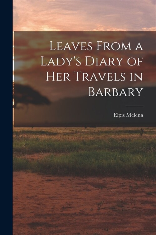 Leaves From a Ladys Diary of Her Travels in Barbary (Paperback)