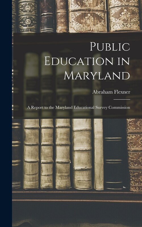 Public Education in Maryland: A Report to the Maryland Educational Survey Commission (Hardcover)