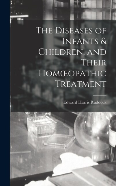 The Diseases of Infants & Children, and Their Homoeopathic Treatment (Hardcover)