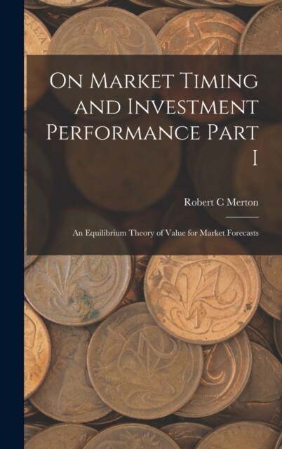On Market Timing and Investment Performance Part I: An Equilibrium Theory of Value for Market Forecasts (Hardcover)