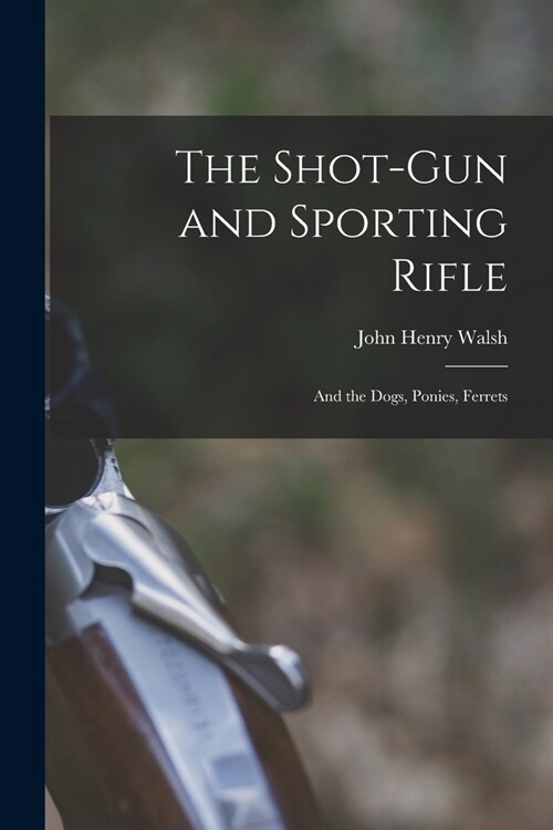 The Shot-Gun and Sporting Rifle: And the Dogs, Ponies, Ferrets (Paperback)