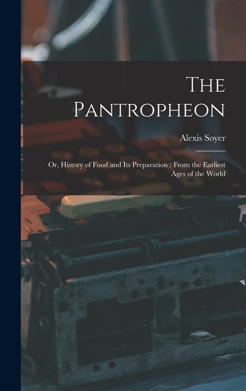 The Pantropheon: Or, History of Food and Its Preparation: From the Earliest Ages of the World (Hardcover)