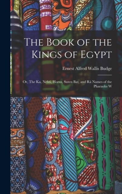 The Book of the Kings of Egypt: Or, The Ka, Nebti, Horus, Suten Bat, and R?Names of the Pharaohs W (Hardcover)