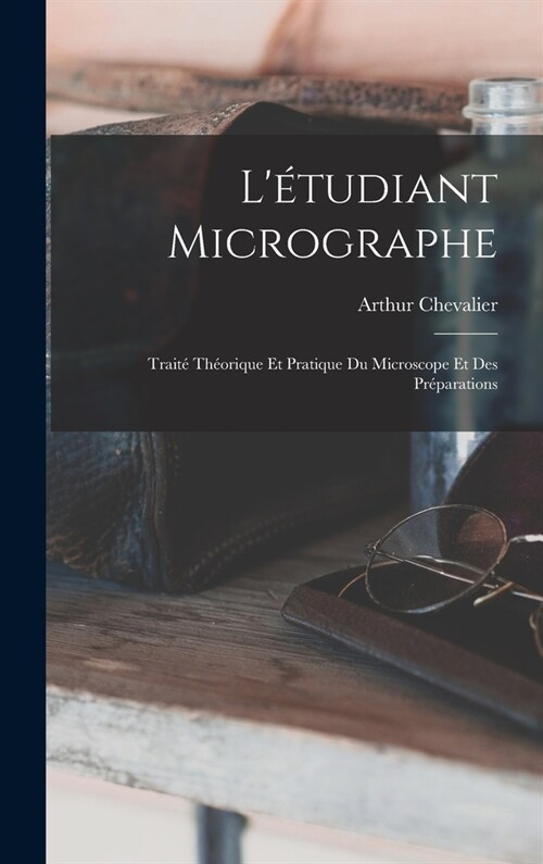 L?udiant Micrographe; Trait?Th?rique Et Pratique Du Microscope Et Des Pr?arations (Hardcover)