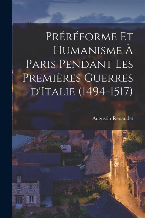 Pr??orme et humanisme ?Paris pendant les premi?es guerres dItalie (1494-1517) (Paperback)