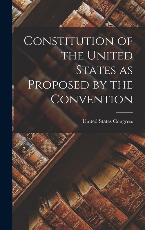 Constitution of the United States as Proposed by the Convention (Hardcover)