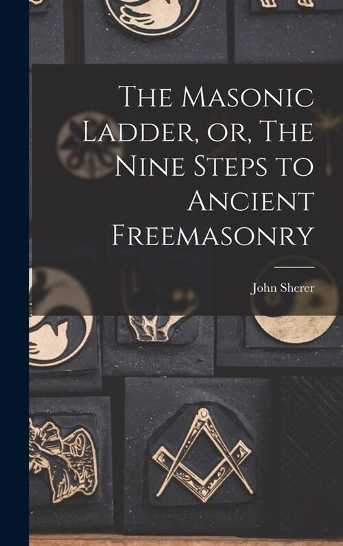 The Masonic Ladder, or, The Nine Steps to Ancient Freemasonry (Hardcover)