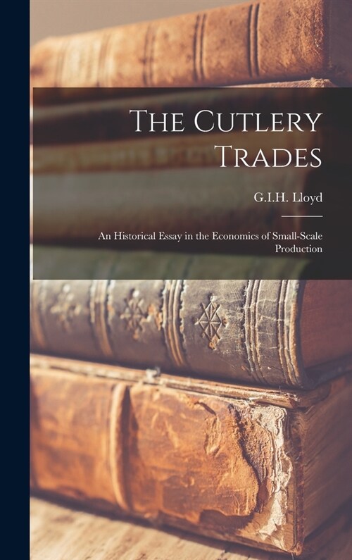 The Cutlery Trades; an Historical Essay in the Economics of Small-scale Production (Hardcover)