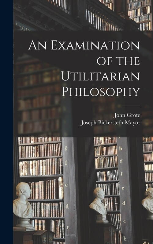 An Examination of the Utilitarian Philosophy (Hardcover)