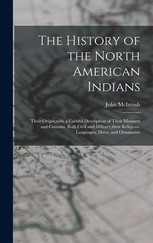 The History of the North American Indians: Their Origin, with a Faithful Description of Their Manners and Customs, Both Civil and Military, their Reli (Hardcover)