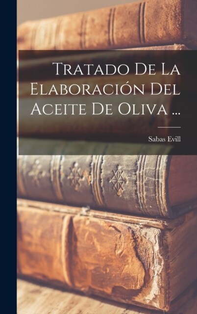 Tratado De La Elaboraci? Del Aceite De Oliva ... (Hardcover)