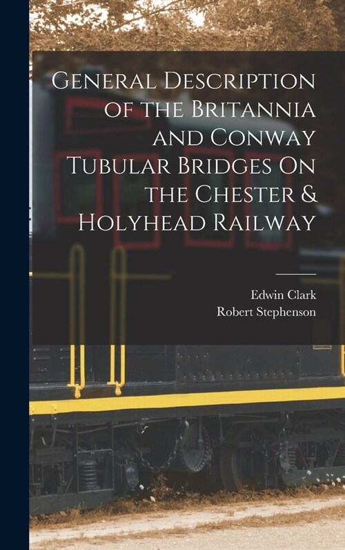 General Description of the Britannia and Conway Tubular Bridges On the Chester & Holyhead Railway (Hardcover)