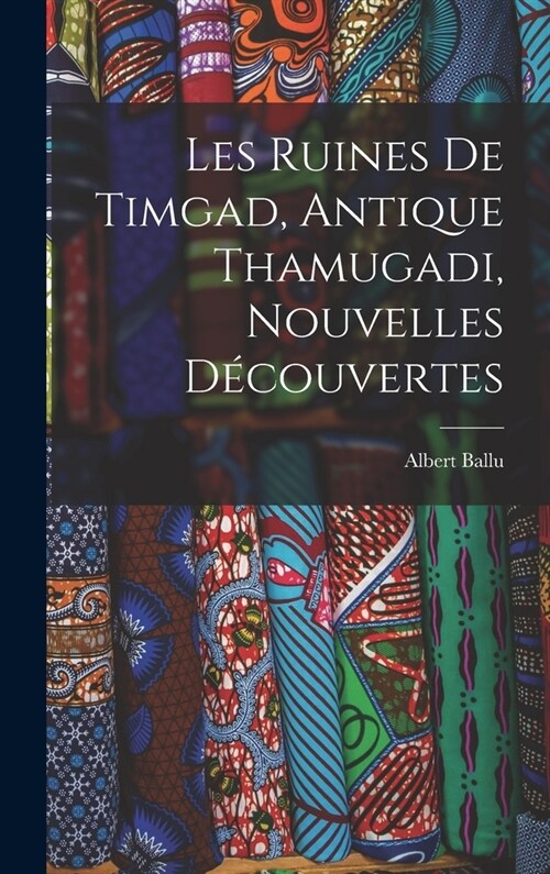 Les Ruines De Timgad, Antique Thamugadi, Nouvelles D?ouvertes (Hardcover)