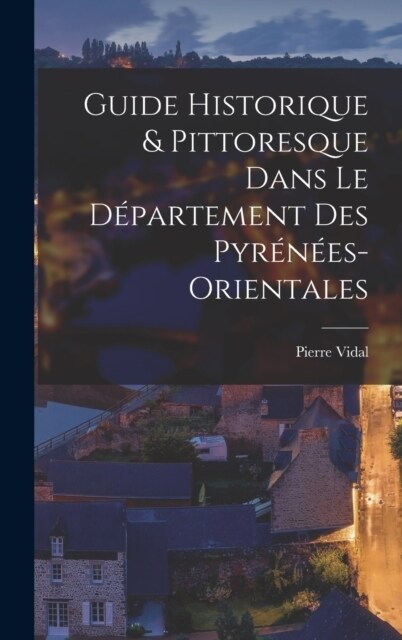 Guide Historique & Pittoresque Dans Le D?artement Des Pyr??s-Orientales (Hardcover)