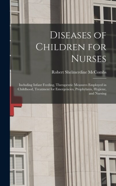 Diseases of Children for Nurses: Including Infant Feeding, Therapeutic Measures Employed in Childhood, Treatment for Emergencies, Prophylaxis, Hygiene (Hardcover)