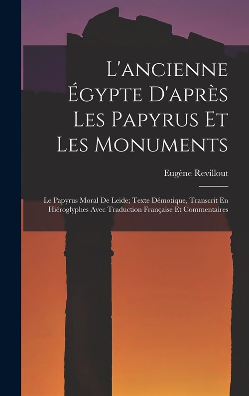 Lancienne ?ypte Dapr? Les Papyrus Et Les Monuments: Le Papyrus Moral De Leide; Texte D?otique, Transcrit En Hi?oglyphes Avec Traduction Fran?is (Hardcover)