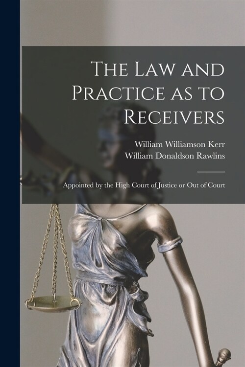 The Law and Practice as to Receivers: Appointed by the High Court of Justice or Out of Court (Paperback)