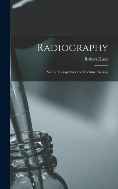 Radiography: X-Ray Therapeutics and Radium Therapy (Hardcover)