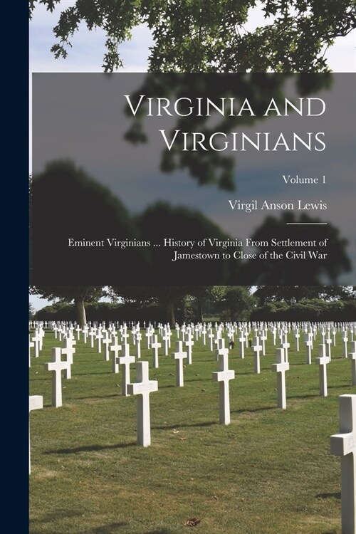 Virginia and Virginians: Eminent Virginians ... History of Virginia From Settlement of Jamestown to Close of the Civil War; Volume 1 (Paperback)