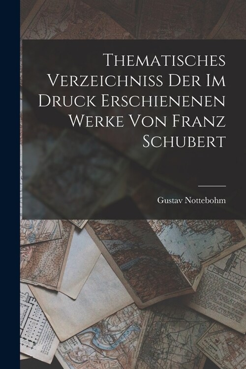 Thematisches Verzeichniss Der Im Druck Erschienenen Werke Von Franz Schubert (Paperback)